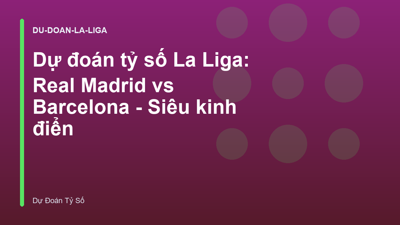 Dự đoán tỷ số La Liga: Real Madrid vs Barcelona - Siêu kinh điển