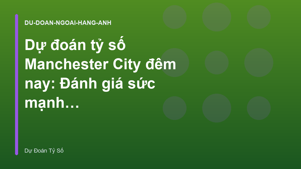 Dự đoán tỷ số Manchester City đêm nay: Đánh giá sức mạnh hàng công
