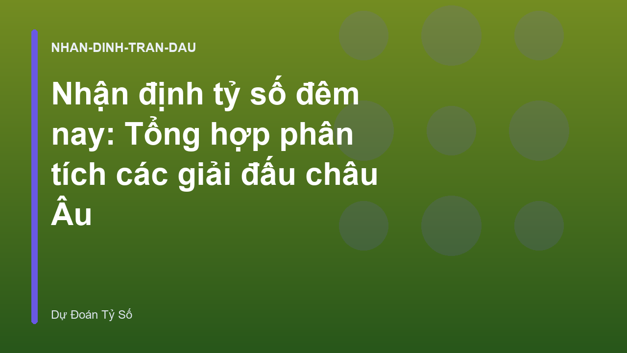Nhận định tỷ số đêm nay: Tổng hợp phân tích các giải đấu châu Âu